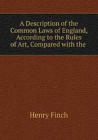 A Description of the Common Laws of England, According to the Rules of Art, Compared with the .