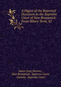 A Digest of the Reported Decisions in the Supreme Court of New Brunswick: From Hilary Term, 42 .