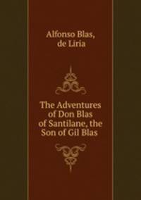 The Adventures of Don Blas of Santilane, the Son of Gil Blas .