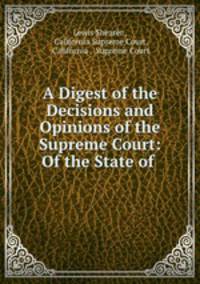 A Digest of the Decisions and Opinions of the Supreme Court: Of the State of .