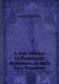 A free address to Protestant dissenters, as such by J. Priestley.