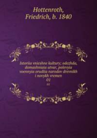 Istoriia vnieshne kultury; odezhda, domashniaia utvar, polevyia voennyia orudiia narodov drevnikh i novykh vremen. 01