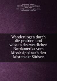 Wanderungen durch die prairien und wusten des westlichen Nordamerika vom Mississippi nach den kusten der Sudsee