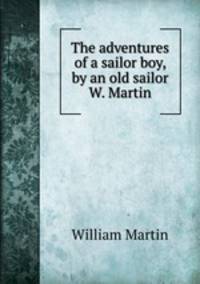 The adventures of a sailor boy, by an old sailor W. Martin.