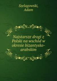 Najstarsze drogi z Polski na wschod w okresie bizantysko-arabskim
