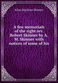 A few memorials of the right rev. Robert Skinner by A.M. Skinner with notices of some of his .