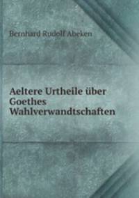 Aeltere Urtheile uber Goethes Wahlverwandtschaften