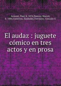 El audaz : juguete comico en tres actos y en prosa