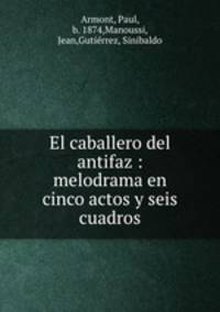 El caballero del antifaz : melodrama en cinco actos y seis cuadros