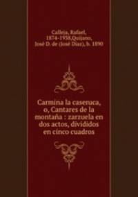 Carmina la caseruca, o, Cantares de la montana : zarzuela en dos actos, divididos en cinco cuadros