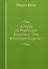 A reply to Professor Bourne`s "The Whitman legend";