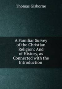 A Familiar Survey of the Christian Religion: And of History, as Connected with the Introduction .