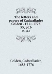 The letters and papers of Cadwallader Colden . 1711-1775. 55, pt.6