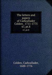 The letters and papers of Cadwallader Colden . 1711-1775. 67, pt.8