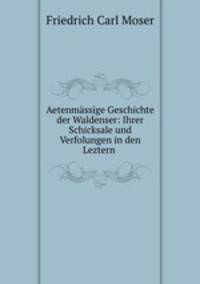 Aetenmassige Geschichte der Waldenser: Ihrer Schicksale und Verfolungen in den Leztern .
