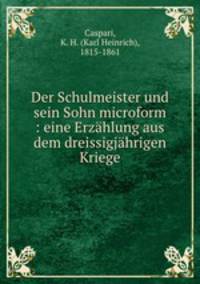 Der Schulmeister und sein Sohn microform : eine Erzahlung aus dem dreissigjahrigen Kriege