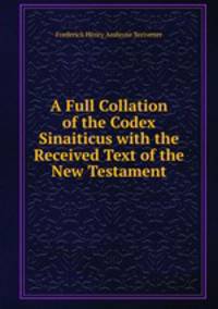 A Full Collation of the Codex Sinaiticus with the Received Text of the New Testament