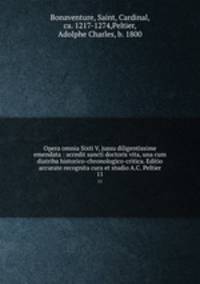 Opera omnia Sixti V, jussu diligentissime emendata : accedit sancti doctoris vita, una cum diatriba historico-chronologico-critica. Editio accurate recognita cura et studio A.C. Peltier. 11