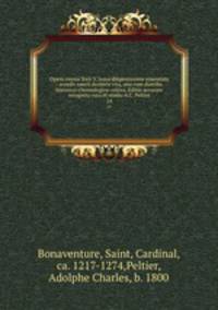 Opera omnia Sixti V, jussu diligentissime emendata : accedit sancti doctoris vita, una cum diatriba historico-chronologico-critica. Editio accurate recognita cura et studio A.C. Peltier. 14
