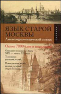 Язык старой Москвы. Лингвоэнциклопедический словарь: Около 7000 слов и выражений