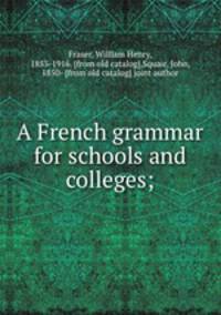 A French grammar for schools and colleges;
