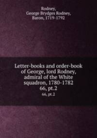 Letter-books and order-book of George, lord Rodney, admiral of the White squadron, 1780-1782. 66, pt.2