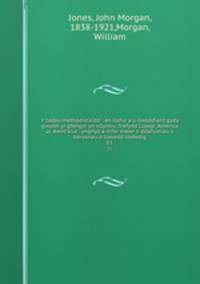 Y tadau methodistaidd : en llafur a`u llwyddiant gyda gwaith yr gfengyl yn nGymru, Trefydd Lloegr, America ac Awstralia : ynghyd a nifer mawr o ddarluniau o bersonau a lleoedd nodedig. 01