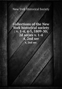 Collections of the New York historical society : v. 1-4, 4-5, 1809-30; 2d series v. 1-4. 4, 2nd ser.