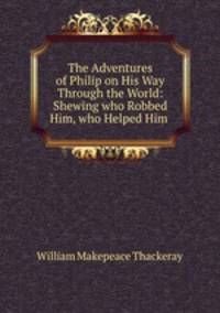 The Adventures of Philip on His Way Through the World: Shewing who Robbed Him, who Helped Him .