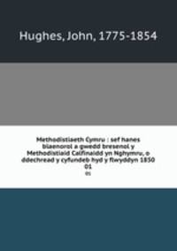 Methodistiaeth Cymru : sef hanes blaenorol a gwedd bresenol y Methodistiaid Calfinaidd yn Nghymru, o ddechread y cyfundeb hyd y flwyddyn 1850. 01