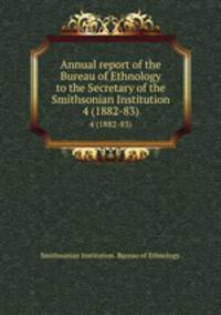 Annual report of the Bureau of Ethnology to the Secretary of the Smithsonian Institution. 4 (1882-83)