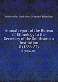 Annual report of the Bureau of Ethnology to the Secretary of the Smithsonian Institution. 8 (1886-87)