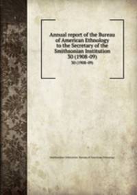 Annual report of the Bureau of American Ethnology to the Secretary of the Smithsonian Institution. 30 (1908-09)