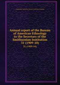 Annual report of the Bureau of American Ethnology to the Secretary of the Smithsonian Institution. 31 (1909-10)