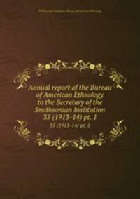 Annual report of the Bureau of American Ethnology to the Secretary of the Smithsonian Institution. 35 (1913-14) pt. 1