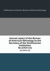 Annual report of the Bureau of American Ethnology to the Secretary of the Smithsonian Institution. 36 (1914-15)