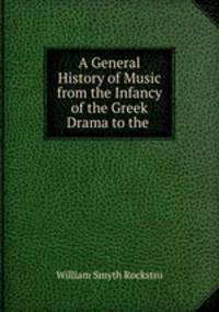 A General History of Music from the Infancy of the Greek Drama to the .