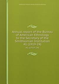 Annual report of the Bureau of American Ethnology to the Secretary of the Smithsonian Institution. 41 (1919-24)
