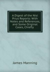 A Digest of the Nisi Prius Reports: With Notes and References, and Some Original Cases, Chiefly .