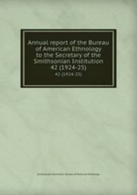 Annual report of the Bureau of American Ethnology to the Secretary of the Smithsonian Institution. 42 (1924-25)