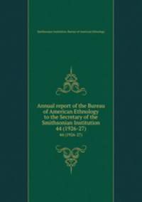 Annual report of the Bureau of American Ethnology to the Secretary of the Smithsonian Institution. 44 (1926-27)