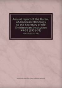 Annual report of the Bureau of American Ethnology to the Secretary of the Smithsonian Institution. 49-55 (1931-38)
