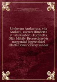 Rimbertus Anskariusa; vita Anskarii, auctore Rimberto et vita Rimberti. Forditotta Olh Mihly. Bevezetssel s magyarz jegyzetekkel elltta Domanovszky Sndor