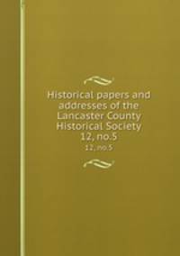 Historical papers and addresses of the Lancaster County Historical Society. 12, no.5
