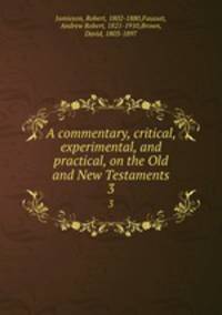 A commentary, critical, experimental, and practical, on the Old and New Testaments. 3