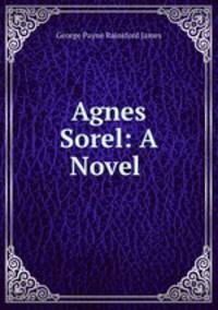Agnes Sorel: A Novel .