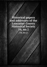 Historical papers and addresses of the Lancaster County Historical Society. 14, no.2