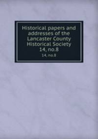 Historical papers and addresses of the Lancaster County Historical Society. 14, no.8