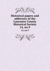 Historical papers and addresses of the Lancaster County Historical Society. 14, no.9