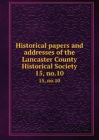Historical papers and addresses of the Lancaster County Historical Society. 15, no.10